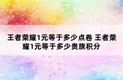 王者荣耀1元等于多少点卷 王者荣耀1元等于多少贵族积分